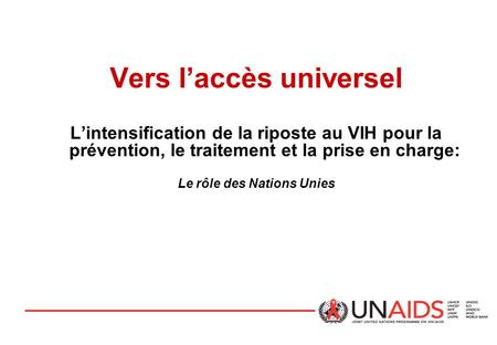 Vers l’accès universel L’intensification de la riposte au VIH pour la prévention, le traitement et la prise en charge: Le rôle des Nations Unies.