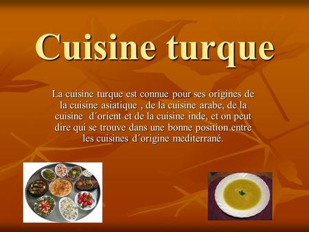 Cuisine turque La cuisine turque est connue pour ses origines de la cuisine asiatique , de la cuisine arabe, de la cuisine d´orient et de la cuisine inde,