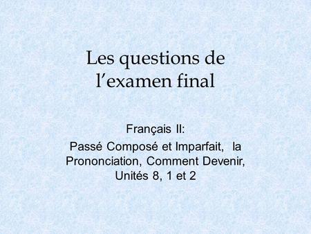 Les questions de l’examen final Français II: Passé Composé et Imparfait, la Prononciation, Comment Devenir, Unités 8, 1 et 2.