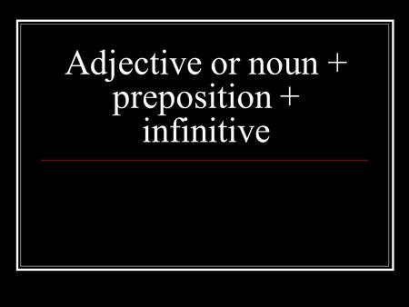 Adjective or noun + preposition + infinitive. Most adjectives and nouns take de before a following infinitive Tu étais surpise d’entendre la vérité? C’est.