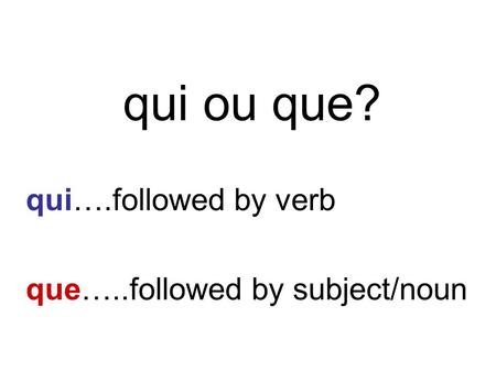 Qui ou que? qui….followed by verb que…..followed by subject/noun.