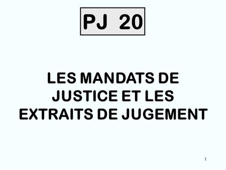 1 PJ 20 LES MANDATS DE JUSTICE ET LES EXTRAITS DE JUGEMENT.