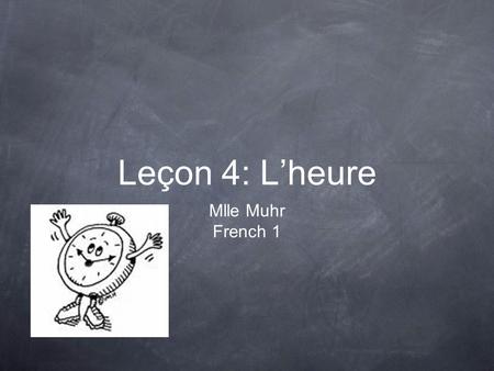 Leçon 4: L’heure Mlle Muhr French 1. The Hour There are 60 minutes in every hour. Each hour can be divided into 4 parts: 15/60 or 1/4. 0 15 30 45.