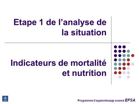 Programme d’apprentissage avancé EFSA Etape 1 de l’analyse de la situation Indicateurs de mortalité et nutrition.
