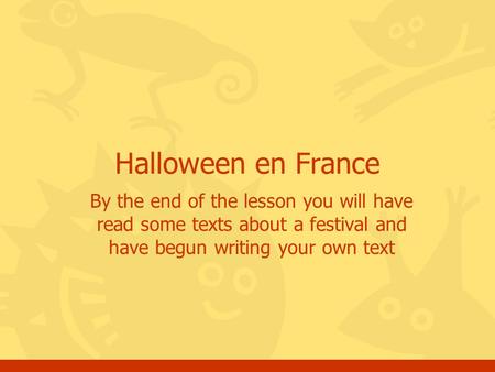 Halloween en France By the end of the lesson you will have read some texts about a festival and have begun writing your own text.