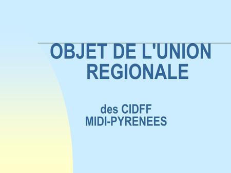 OBJET DE L'UNION REGIONALE des CIDFF MIDI-PYRENEES.