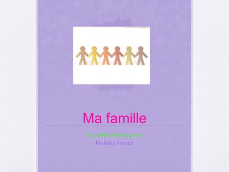 Ma famille By: Adithi Subramanim Period-2 French.