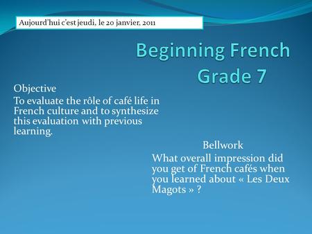 Objective To evaluate the rôle of café life in French culture and to synthesize this evaluation with previous learning. Bellwork What overall impression.