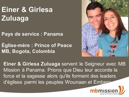 Einer & Girlesa Zuluaga Pays de service : Panama Église-mère : Prince of Peace MB, Bogota, Colombia Einer & Girlesa Zuluaga servent le Seigneur avec MB.