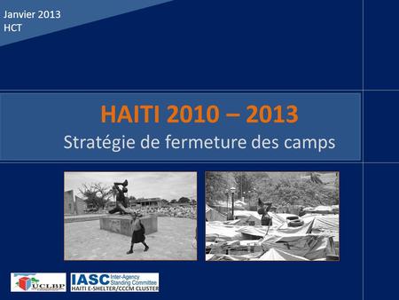HAITI 2010 – 2013 Stratégie de fermeture des camps Janvier 2013 HCT.
