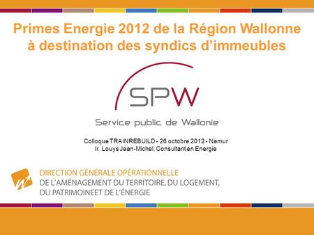 1 Primes Energie 2012 de la Région Wallonne à destination des syndics d’immeubles Colloque TRAINREBUILD - 26 octobre 2012 - Namur Ir. Louys Jean-Michel,
