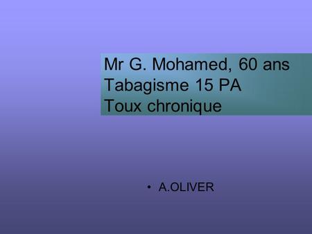 Mr G. Mohamed, 60 ans Tabagisme 15 PA Toux chronique
