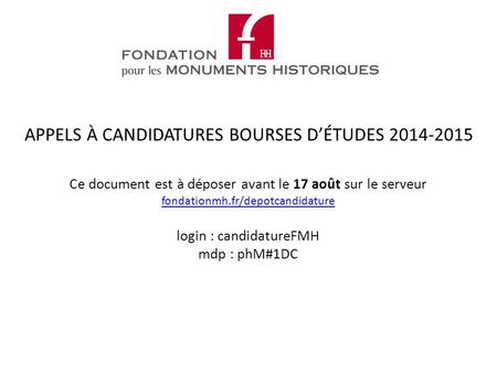 Ce document est à déposer avant le 17 août sur le serveur fondationmh.fr/depotcandidature login : candidatureFMH mdp : phM#1DC fondationmh.fr/depotcandidature.