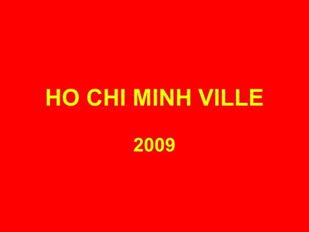HO CHI MINH VILLE 2009 SAÏGON: 6 millions d’habitants, 4 millions de scooters, 600 000 voitures.