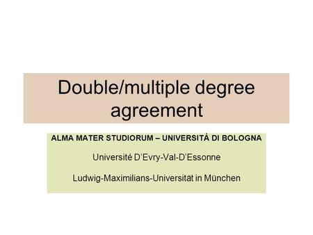Double/multiple degree agreement ALMA MATER STUDIORUM – UNIVERSITÀ DI BOLOGNA Université D’Evry-Val-D’Essonne Ludwig-Maximilians-Universität in München.