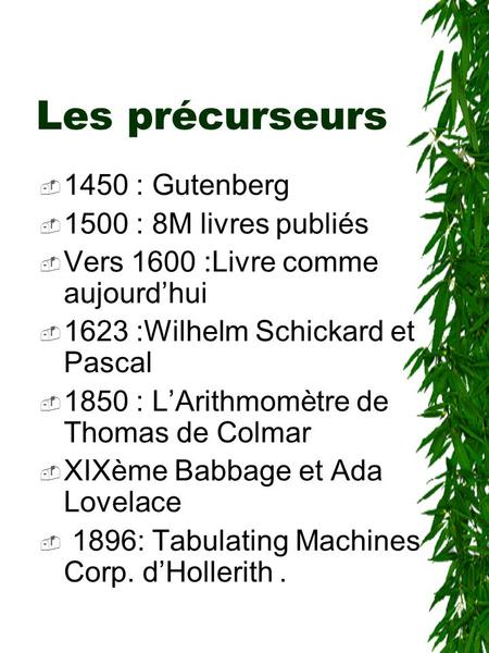 Les précurseurs  1450 : Gutenberg  1500 : 8M livres publiés  Vers 1600 :Livre comme aujourd’hui  1623 :Wilhelm Schickard et Pascal  1850 : L’Arithmomètre.