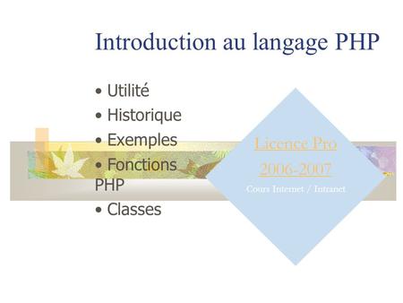 Introduction au langage PHP Licence Pro 2006-2007 Cours Internet / Intranet Utilité Historique Exemples Fonctions PHP Classes.