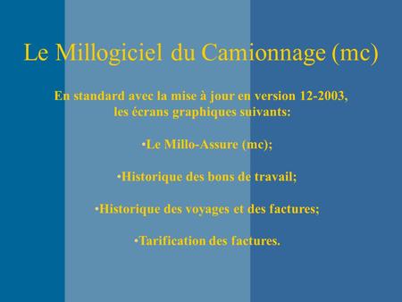 Le Millogiciel du Camionnage (mc) En standard avec la mise à jour en version 12-2003, les écrans graphiques suivants: Le Millo-Assure (mc); Historique.