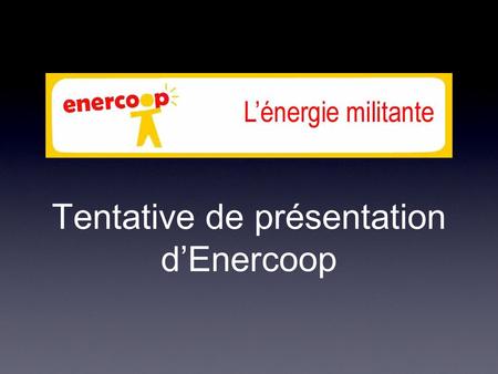 Tentative de présentation d’Enercoop. Qu'est-ce qu'Enercoop ? > Enercoop est un des acteurs sur le marché de l'electricité en France où elle intervient.