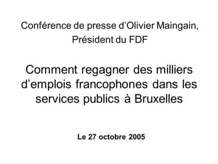 Comment regagner des milliers d’emplois francophones dans les services publics à Bruxelles Conférence de presse d’Olivier Maingain, Président du FDF Le.