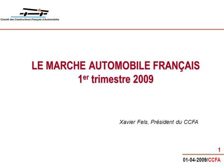 01-04-2009/CCFA 1 LE MARCHE AUTOMOBILE FRANÇAIS 1 er trimestre 2009 Xavier Fels, Président du CCFA.