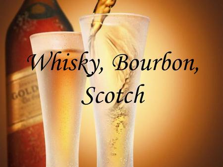 Whisky, Bourbon, Scotch.