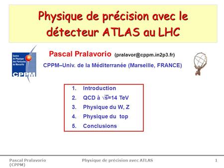 Pascal Pralavorio (CPPM) Physique de précision avec ATLAS 1 Physique de précision avec le détecteur ATLAS au LHC 1.Introduction √ 2.QCD à √s=14 TeV 3.Physique.