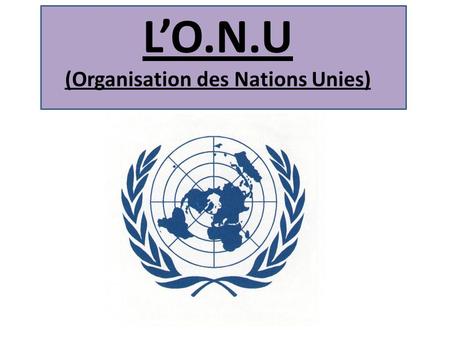L’O.N.U (Organisation des Nations Unies)