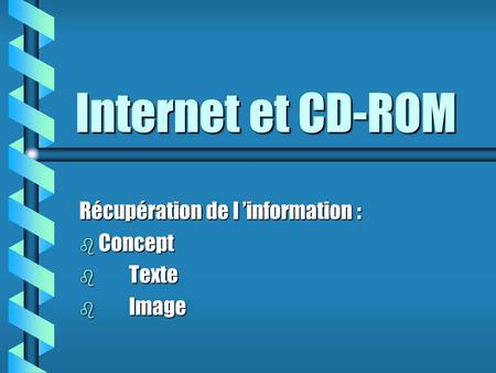 Internet et CD-ROM Récupération de l ’information : b Concept b Texte b Image.