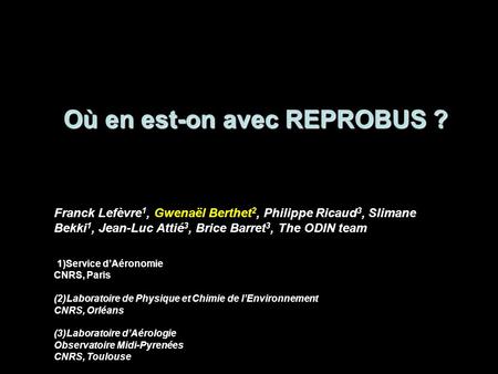 Où en est-on avec REPROBUS ? Franck Lefèvre 1, Gwenaël Berthet 2, Philippe Ricaud 3, Slimane Bekki 1, Jean-Luc Attié 3, Brice Barret 3, The ODIN team (1)Service.