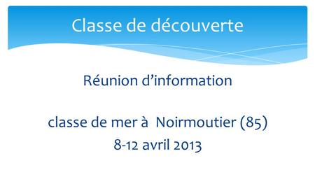 Réunion d’information classe de mer à Noirmoutier (85) 8-12 avril 2013