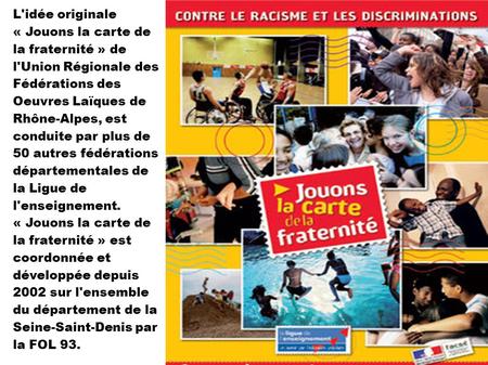 L'idée originale « Jouons la carte de la fraternité » de l'Union Régionale des Fédérations des Oeuvres Laïques de Rhône-Alpes, est conduite par plus de.