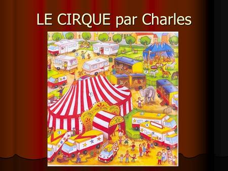 LE CIRQUE par Charles. Le cirque est un spectacle vivant et traditionnellement itinérant, organisé autour d’une scène circulaire, le plus souvent sous.