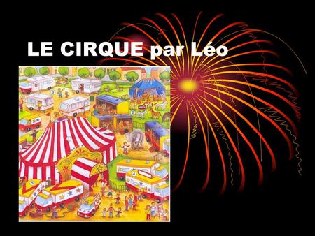 LE CIRQUE par Léo. Le cirque est un spectacle vivant et traditionnellement itinérant, organisé autour d’une scène circulaire, le plus souvent sous un.