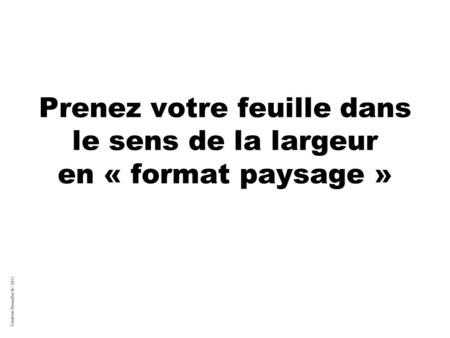 Création Drouillot B / 2011 Prenez votre feuille dans le sens de la largeur en « format paysage »