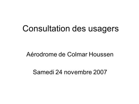 Consultation des usagers Aérodrome de Colmar Houssen Samedi 24 novembre 2007.