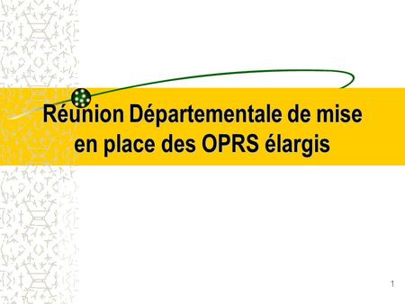 1 Réunion Départementale de mise en place des OPRS élargis.