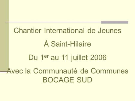 Chantier International de Jeunes À Saint-Hilaire Du 1 er au 11 juillet 2006 Avec la Communauté de Communes BOCAGE SUD.
