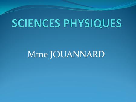 SCIENCES PHYSIQUES Mme JOUANNARD.