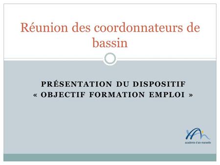 PRÉSENTATION DU DISPOSITIF « OBJECTIF FORMATION EMPLOI » Réunion des coordonnateurs de bassin.