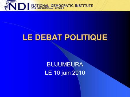 LE DEBAT POLITIQUE BUJUMBURA LE 10 juin 2010. Définition du débat politique Une discussion constructive sur un sujet important et précis annoncé à l'avance,