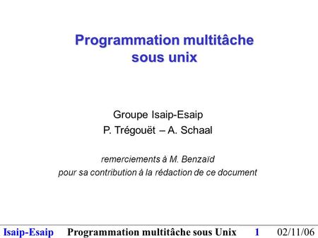 02/11/06Programmation multitâche sous UnixIsaip-Esaip1 Groupe Isaip-Esaip P. Trégouët – A. Schaal remerciements à M. Benzaïd pour sa contribution à la.