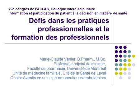 Défis dans les pratiques professionnelles et la formation des professionnels Marie-Claude Vanier, B.Pharm., M.Sc. Professeur adjoint de clinique, Faculté.