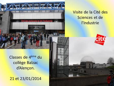 Visite de la Cité des Sciences et de l’Industrie Classes de 4 ème du collège Balzac d’Alençon. 21 et 23/01/2014.