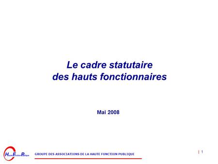 | 1 GROUPE DES ASSOCIATIONS DE LA HAUTE FONCTION PUBLIQUE Le cadre statutaire des hauts fonctionnaires Mai 2008.