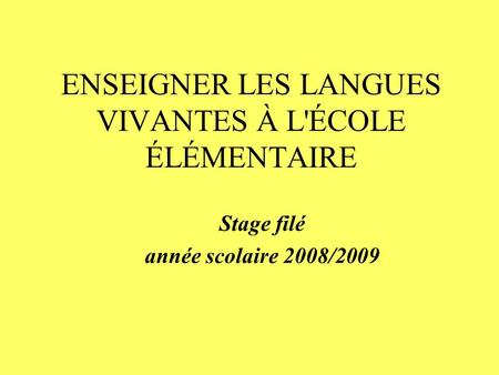 ENSEIGNER LES LANGUES VIVANTES À L'ÉCOLE ÉLÉMENTAIRE Stage filé année scolaire 2008/2009.