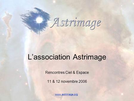 L’association Astrimage Rencontres Ciel & Espace 11 & 12 novembre 2006 www.astrimage.org.