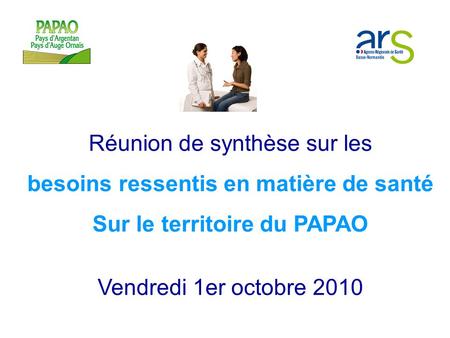 Réunion de synthèse sur les besoins ressentis en matière de santé Sur le territoire du PAPAO Vendredi 1er octobre 2010.