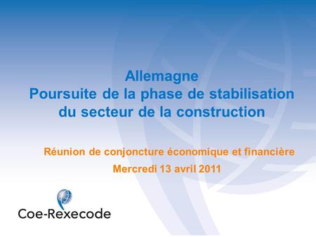 Allemagne Poursuite de la phase de stabilisation du secteur de la construction Mercredi 13 avril 2011 Réunion de conjoncture économique et financière.
