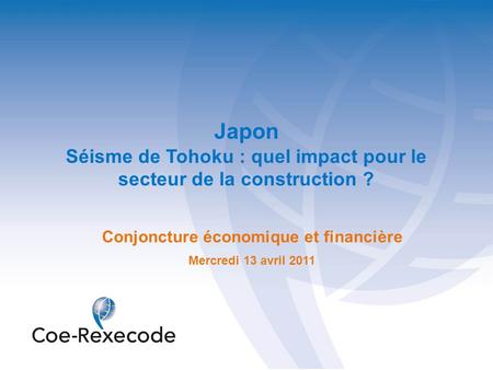 Japon Séisme de Tohoku : quel impact pour le secteur de la construction ? Conjoncture économique et financière Mercredi 13 avril 2011.